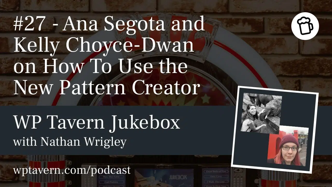 #27 – Ana Segota and Kelly Choyce-Dwan on How To Use the New Pattern Creator – WP Tavern